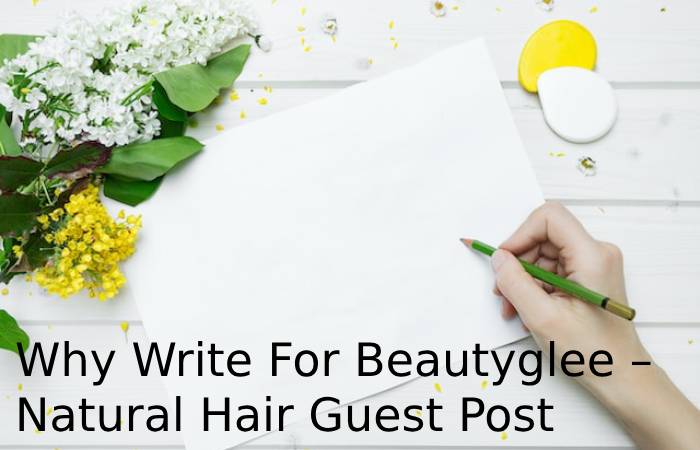 Why Write For Beautyglee – Natural Hair Guest Post