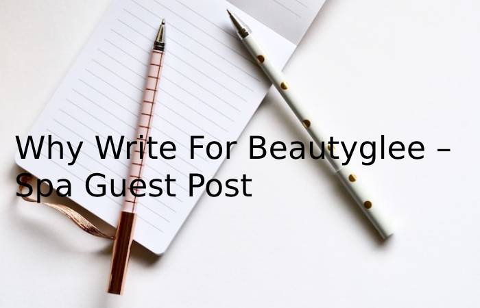Why Write For Beautyglee – Spa Guest Post