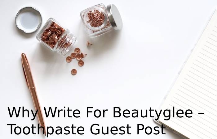 Why Write For Beautyglee – Toothpaste Guest Post